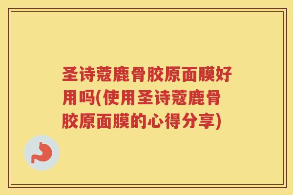 圣诗蔻鹿骨胶原面膜好用吗(使用圣诗蔻鹿骨胶原面膜的心得分享)