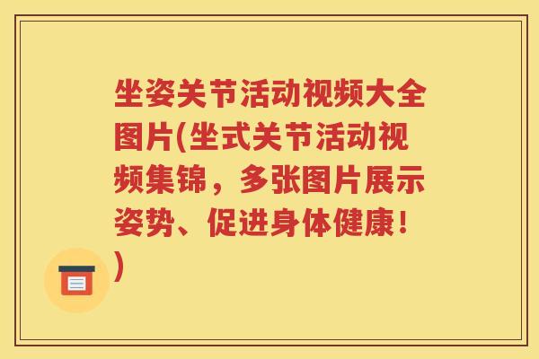 坐姿关节活动视频大全图片(坐式关节活动视频集锦,多张图片展示姿势、促进身体健康!) 坐姿关节活动视频大全图片(坐式关节活动视频集锦,多张图片展示姿势、促进身体健康!)