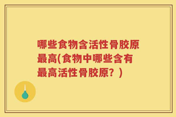 哪些食物含活性骨胶原高(食物中哪些含有高活性骨胶原?) 哪些食物含活性骨胶原高(食物中哪些含有高活性骨胶原?)