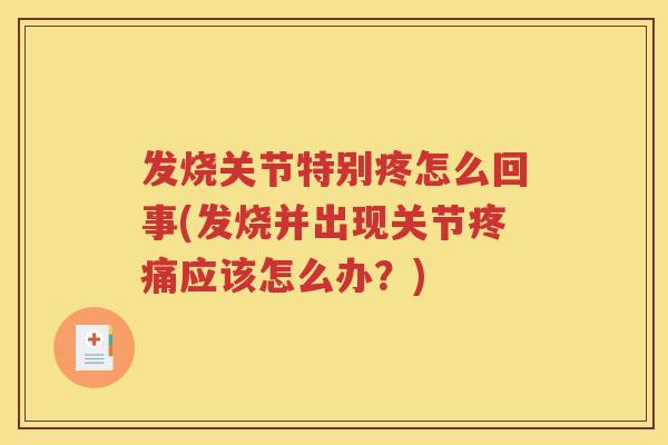 发烧关节特别疼怎么回事(发烧并出现关节应该怎么办?) 发烧关节特别疼怎么回事(发烧并出现关节应该怎么办?)