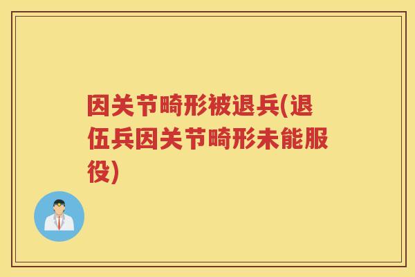因关节畸形被退兵(退伍兵因关节畸形未能服役) 因关节畸形被退兵(退伍兵因关节畸形未能服役)