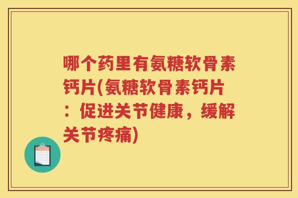 哪个药里有氨糖软骨素钙片(氨糖软骨素钙片:促进关节健康,缓解关节) 哪个药里有氨糖软骨素钙片(氨糖软骨素钙片:促进关节健康,缓解关节)