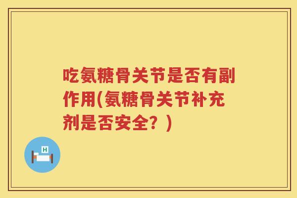 吃氨糖骨关节是否有副作用(氨糖骨关节补充剂是否安全?) 吃氨糖骨关节是否有副作用(氨糖骨关节补充剂是否安全?)