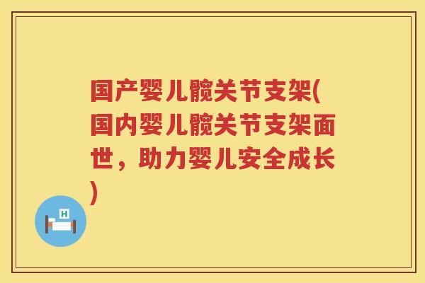 国产婴儿髋关节支架(国内婴儿髋关节支架面世,助力婴儿安全成长) 国产婴儿髋关节支架(国内婴儿髋关节支架面世,助力婴儿安全成长)