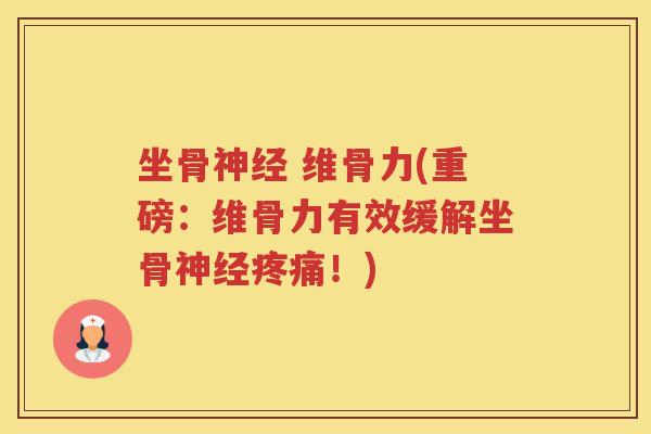 坐骨 维骨力(重磅:维骨力有效缓解坐骨!) 坐骨 维骨力(重磅:维骨力有效缓解坐骨!)