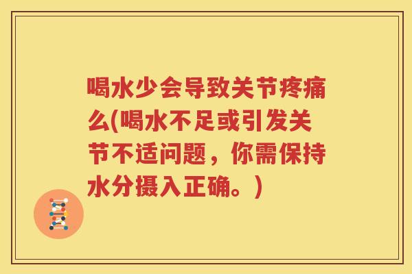 喝水少会导致关节么(喝水不足或引发关节不适问题,你需保持水分摄入正确。) 喝水少会导致关节么(喝水不足或引发关节不适问题,你需保持水分摄入正确。)