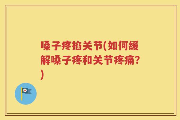 嗓子疼掐关节(如何缓解嗓子疼和关节?) 嗓子疼掐关节(如何缓解嗓子疼和关节?)