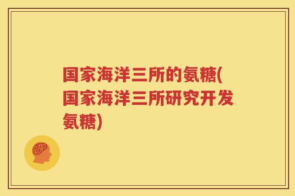 国家海洋三所的氨糖(国家海洋三所研究开发氨糖)