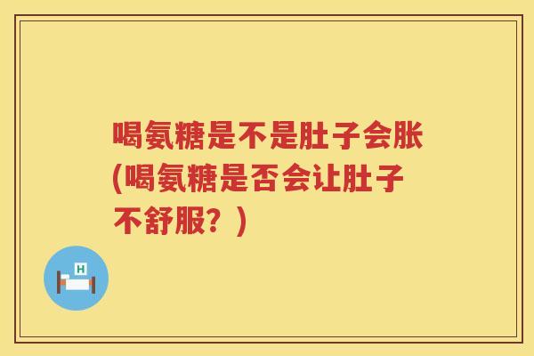 喝氨糖是不是肚子会胀(喝氨糖是否会让肚子不舒服?) 喝氨糖是不是肚子会胀(喝氨糖是否会让肚子不舒服?)