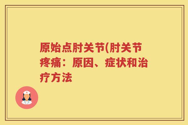 原始点肘关节(肘关节:原因、症状和方法 原始点肘关节(肘关节:原因、症状和方法
