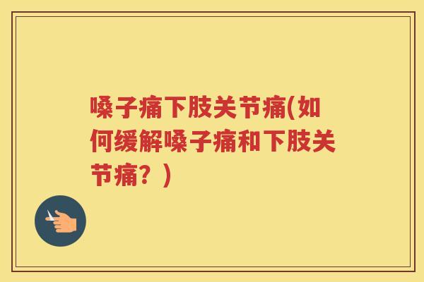 嗓子痛下肢关节痛(如何缓解嗓子痛和下肢关节痛?) 嗓子痛下肢关节痛(如何缓解嗓子痛和下肢关节痛?)