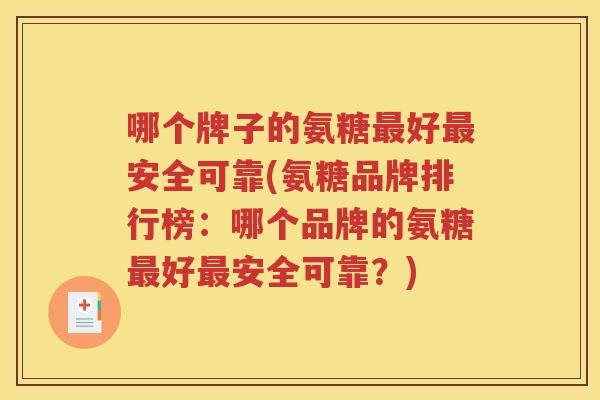 哪个牌子的氨糖好安全可靠(氨糖品牌排行榜：哪个品牌的氨糖好安全可靠？)