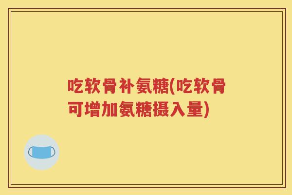 吃软骨补氨糖(吃软骨可增加氨糖摄入量)