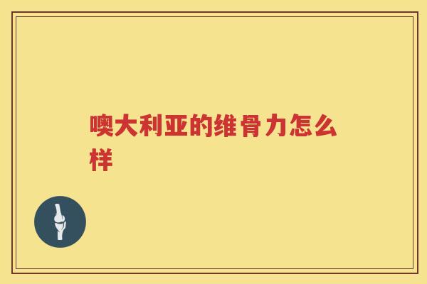 噢大利亚的维骨力怎么样 噢大利亚的维骨力怎么样