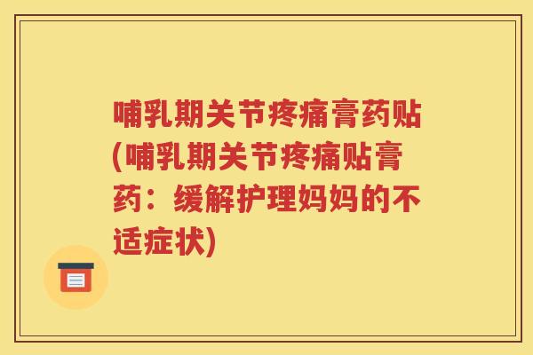 哺乳期关节膏药贴(哺乳期关节贴膏药:缓解护理妈妈的不适症状) 哺乳期关节膏药贴(哺乳期关节贴膏药:缓解护理妈妈的不适症状)