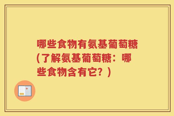 哪些食物有氨基葡萄糖(了解氨基葡萄糖:哪些食物含有它?) 哪些食物有氨基葡萄糖(了解氨基葡萄糖:哪些食物含有它?)
