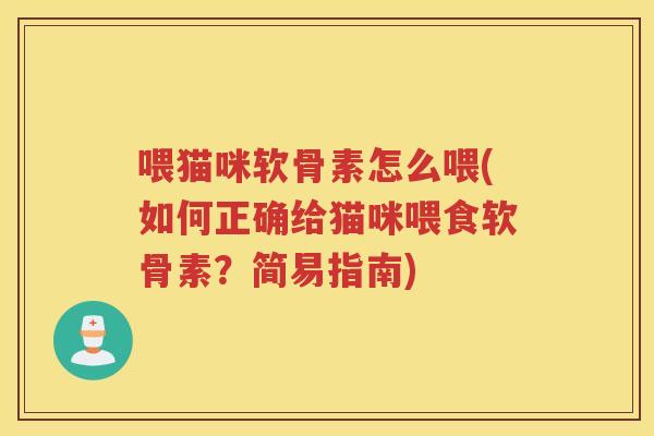 喂猫咪软骨素怎么喂(如何正确给猫咪喂食软骨素?简易指南) 喂猫咪软骨素怎么喂(如何正确给猫咪喂食软骨素?简易指南)