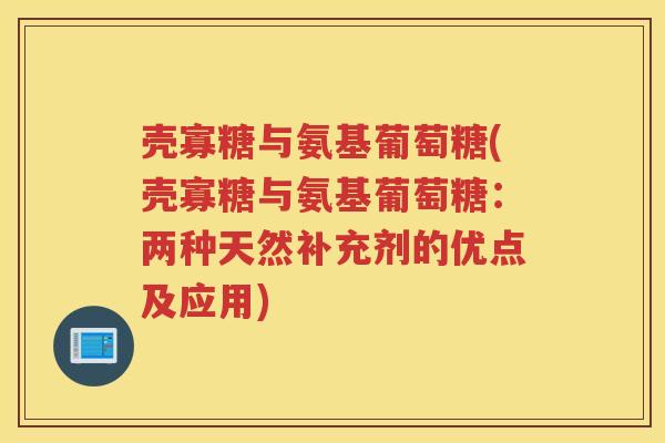 壳寡糖与氨基葡萄糖(壳寡糖与氨基葡萄糖:两种天然补充剂的优点及应用) 壳寡糖与氨基葡萄糖(壳寡糖与氨基葡萄糖:两种天然补充剂的优点及应用)