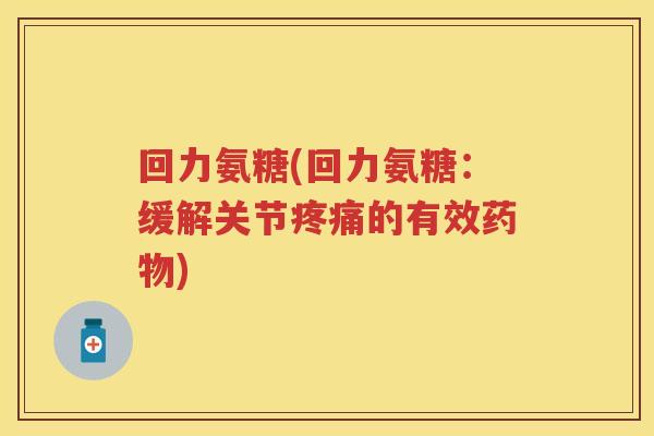 回力氨糖(回力氨糖:缓解关节的有效) 回力氨糖(回力氨糖:缓解关节的有效)