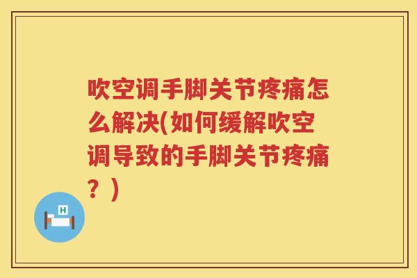 吹空调手脚关节怎么解决(如何缓解吹空调导致的手脚关节?) 吹空调手脚关节怎么解决(如何缓解吹空调导致的手脚关节?)