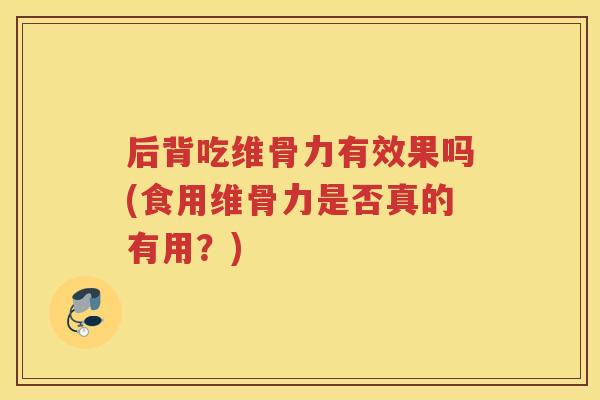 后背吃维骨力有效果吗(食用维骨力是否真的有用?) 后背吃维骨力有效果吗(食用维骨力是否真的有用?)
