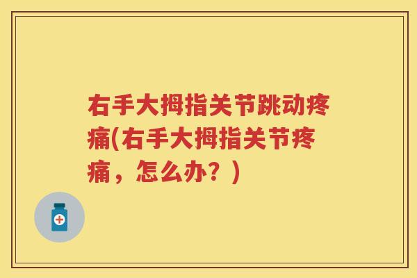 右手大拇指关节跳动(右手大拇指关节,怎么办?) 右手大拇指关节跳动(右手大拇指关节,怎么办?)