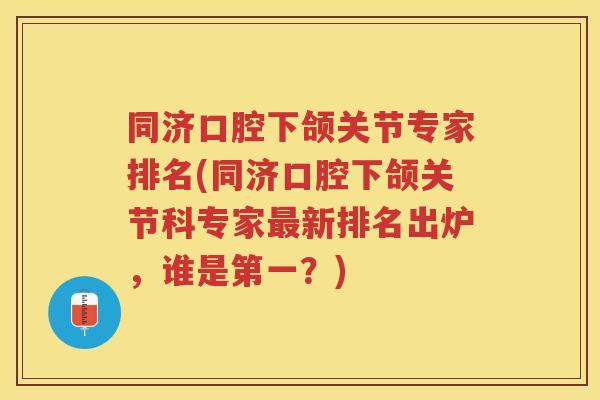 同济口腔下颌关节专家排名(同济口腔下颌关节科专家新排名出炉,谁是第一?) 同济口腔下颌关节专家排名(同济口腔下颌关节科专家新排名出炉,谁是第一?)