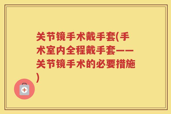 关节镜手术戴手套(手术室内全程戴手套——关节镜手术的必要措施) 关节镜手术戴手套(手术室内全程戴手套——关节镜手术的必要措施)