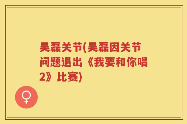 吴磊关节(吴磊因关节问题退出《我要和你唱2》比赛)