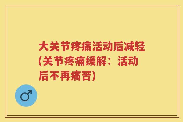 大关节活动后减轻(关节缓解:活动后不再痛苦) 大关节活动后减轻(关节缓解:活动后不再痛苦)