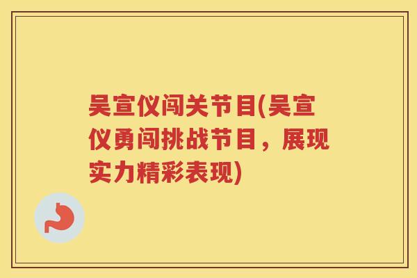 吴宣仪闯关节目(吴宣仪勇闯挑战节目，展现实力精彩表现)