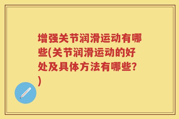 增强关节润滑运动有哪些(关节润滑运动的好处及具体方法有哪些?) 增强关节润滑运动有哪些(关节润滑运动的好处及具体方法有哪些?)