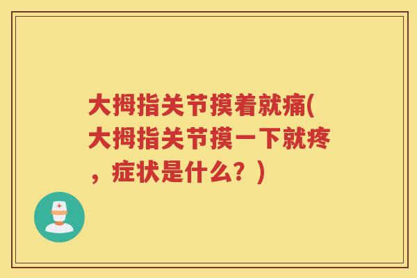 大拇指关节摸着就痛(大拇指关节摸一下就疼,症状是什么?) 大拇指关节摸着就痛(大拇指关节摸一下就疼,症状是什么?)