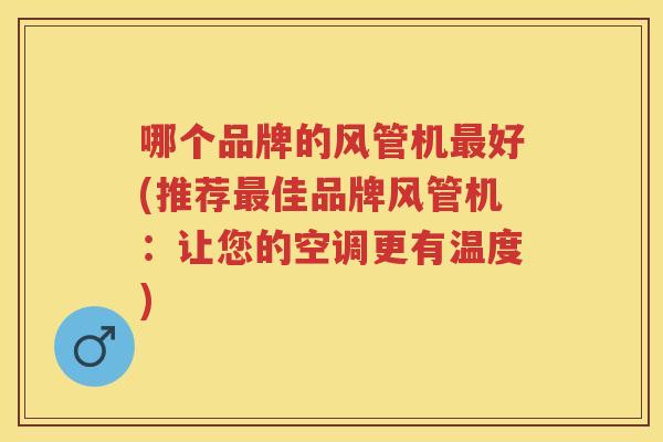 哪个品牌的风管机好(推荐佳品牌风管机:让您的空调更有温度) 哪个品牌的风管机好(推荐佳品牌风管机:让您的空调更有温度)