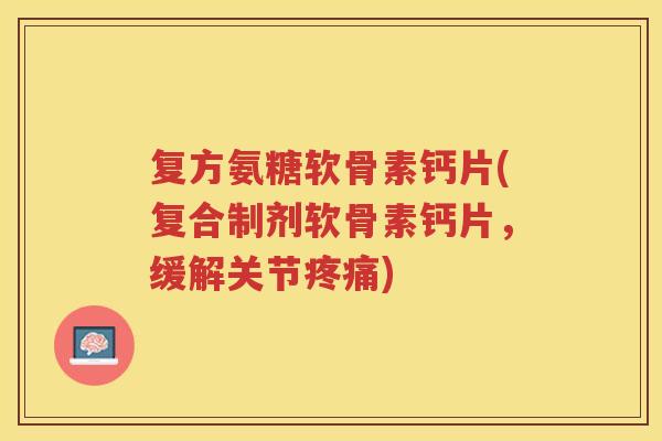 复方氨糖软骨素钙片(复合制剂软骨素钙片,缓解关节) 复方氨糖软骨素钙片(复合制剂软骨素钙片,缓解关节)