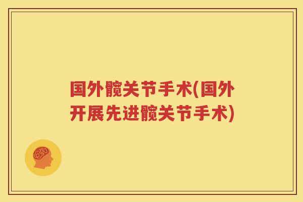 国外髋关节手术(国外开展先进髋关节手术) 国外髋关节手术(国外开展先进髋关节手术)