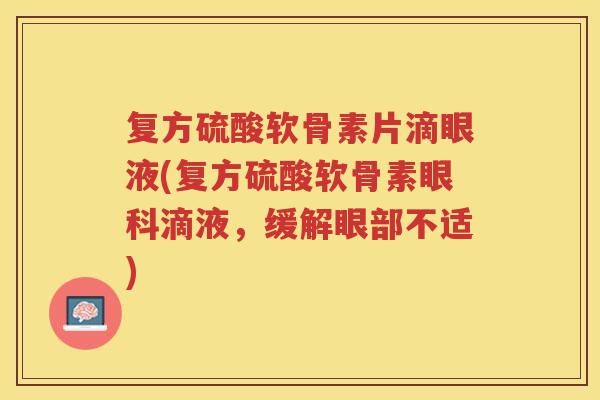 复方硫酸软骨素片滴眼液(复方硫酸软骨素眼科滴液,缓解眼部不适) 复方硫酸软骨素片滴眼液(复方硫酸软骨素眼科滴液,缓解眼部不适)
