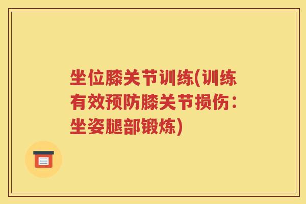 坐位膝关节训练(训练有效膝关节损伤:坐姿腿部锻炼) 坐位膝关节训练(训练有效膝关节损伤:坐姿腿部锻炼)