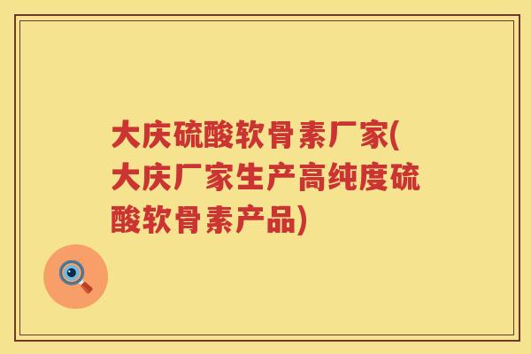 大庆硫酸软骨素厂家(大庆厂家生产高纯度硫酸软骨素产品) 大庆硫酸软骨素厂家(大庆厂家生产高纯度硫酸软骨素产品)