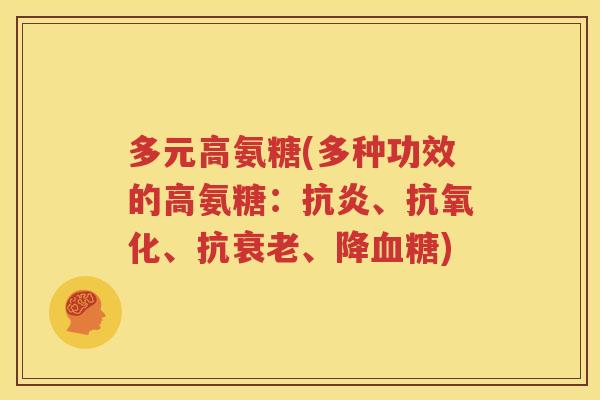 多元高氨糖(多种功效的高氨糖:、、抗、降) 多元高氨糖(多种功效的高氨糖:、、抗、降)