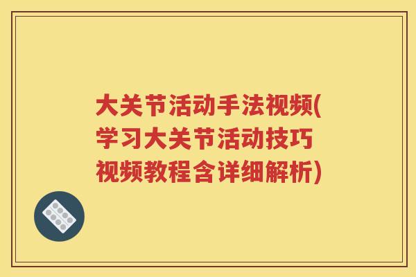 大关节活动手法视频(学习大关节活动技巧 视频教程含详细解析) 大关节活动手法视频(学习大关节活动技巧 视频教程含详细解析)