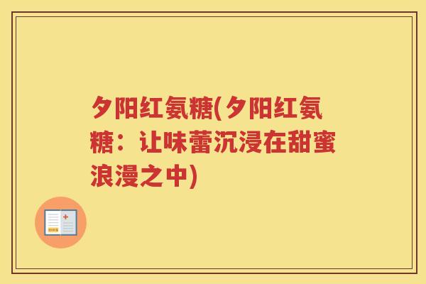 夕阳红氨糖(夕阳红氨糖:让味蕾沉浸在甜蜜浪漫之中) 夕阳红氨糖(夕阳红氨糖:让味蕾沉浸在甜蜜浪漫之中)