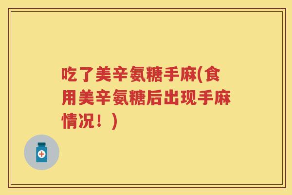 吃了美辛氨糖手麻(食用美辛氨糖后出现手麻情况!) 吃了美辛氨糖手麻(食用美辛氨糖后出现手麻情况!)
