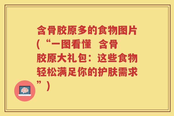 含骨胶原多的食物图片(“一图看懂 含骨胶原大礼包:这些食物轻松满足你的护肤需求”) 含骨胶原多的食物图片(“一图看懂 含骨胶原大礼包:这些食物轻松满足你的护肤需求”)