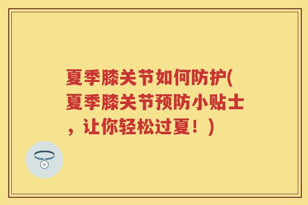 夏季膝关节如何防护(夏季膝关节小贴士,让你轻松过夏!) 夏季膝关节如何防护(夏季膝关节小贴士,让你轻松过夏!)