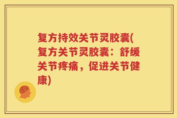 复方持效关节灵胶囊(复方关节灵胶囊：舒缓关节，促进关节健康)