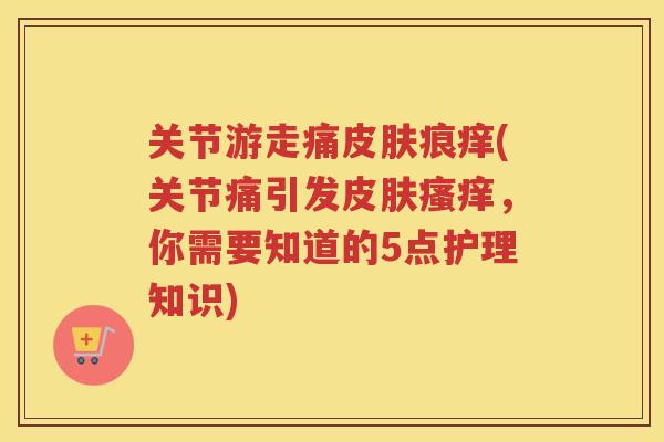 关节游走痛痕痒(关节痛引发,你需要知道的5点护理知识) 关节游走痛痕痒(关节痛引发,你需要知道的5点护理知识)