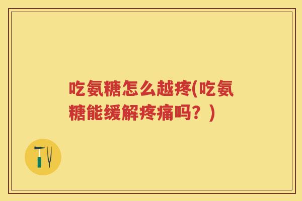 吃氨糖怎么越疼(吃氨糖能缓解吗?) 吃氨糖怎么越疼(吃氨糖能缓解吗?)