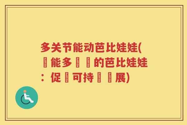 多关节能动芭比娃娃(節能多關節的芭比娃娃:促進可持續發展) 多关节能动芭比娃娃(節能多關節的芭比娃娃:促進可持續發展)