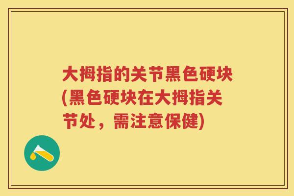 大拇指的关节黑色硬块(黑色硬块在大拇指关节处,需注意保健) 大拇指的关节黑色硬块(黑色硬块在大拇指关节处,需注意保健)